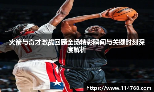火箭与奇才激战回顾全场精彩瞬间与关键时刻深度解析